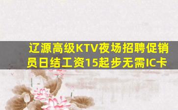 辽源高级KTV夜场招聘促销员日结工资15起步无需IC卡